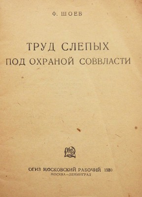 Шоев Ф.И. Труд слепых под охраной соввласти. М.; Л.: ОГИЗ «Московский рабочий», 1930.